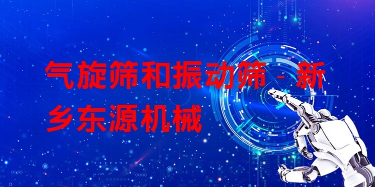 氣旋篩和振動(dòng)篩 - 新鄉(xiāng)東源機(jī)械