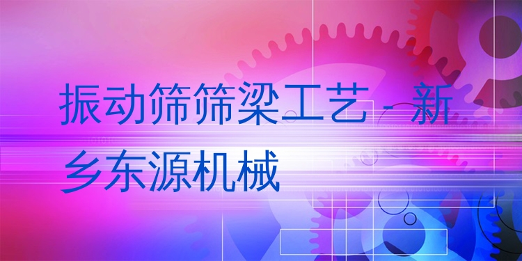 振動(dòng)篩篩梁工藝 - 新鄉(xiāng)東源機(jī)械