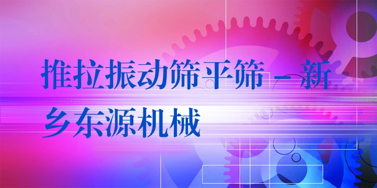 推拉振動(dòng)篩平篩 - 新鄉(xiāng)東源機(jī)械