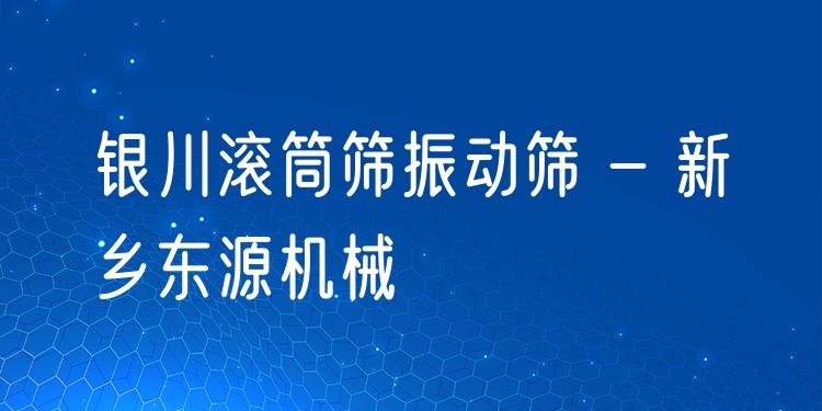 銀川滾筒篩振動篩 - 新鄉(xiāng)東源機(jī)械