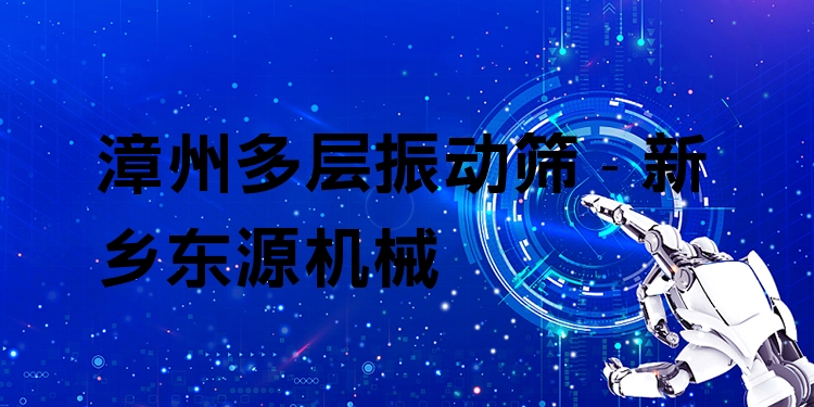 漳州多層振動篩 - 新鄉(xiāng)東源機械