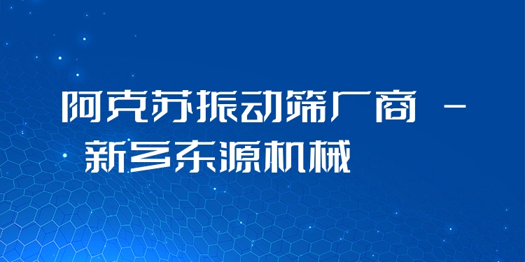 阿克蘇振動(dòng)篩廠商 - 新鄉(xiāng)東源機(jī)械