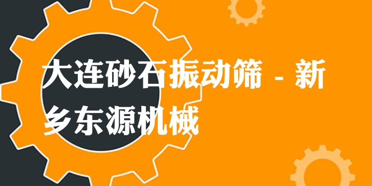 大連砂石振動篩 - 新鄉(xiāng)東源機械