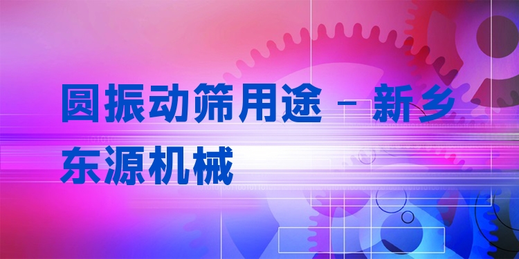 圓振動(dòng)篩用途 - 新鄉(xiāng)東源機(jī)械