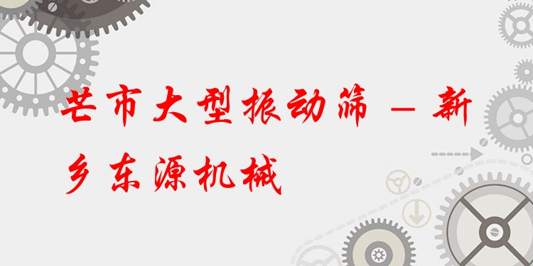 芒市大型振動篩 - 新鄉(xiāng)東源機械