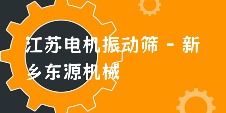 江蘇電機振動篩 - 新鄉(xiāng)東源機械