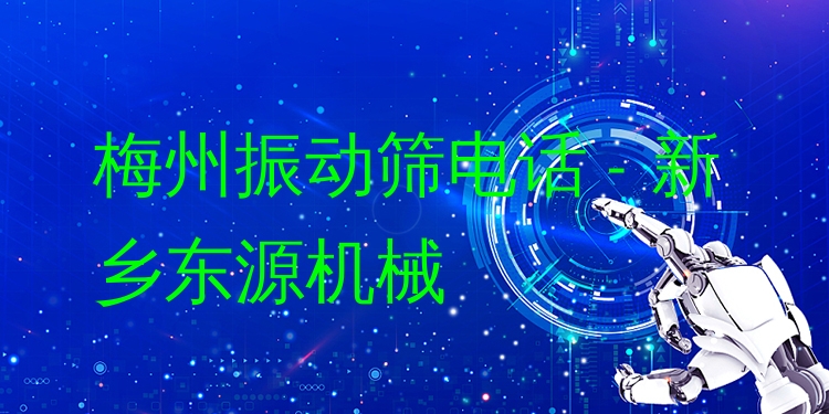 梅州振動(dòng)篩電話 - 新鄉(xiāng)東源機(jī)械