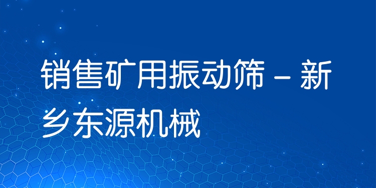 銷售礦用振動(dòng)篩 - 新鄉(xiāng)東源機(jī)械