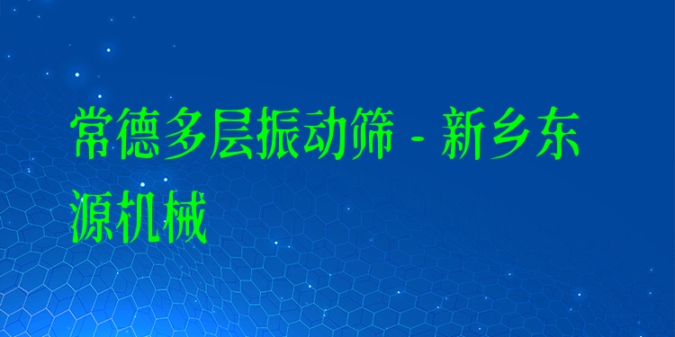 常德多層振動篩 - 新鄉(xiāng)東源機(jī)械