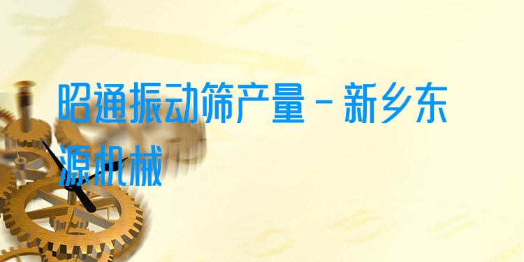 昭通振動(dòng)篩產(chǎn)量 - 新鄉(xiāng)東源機(jī)械