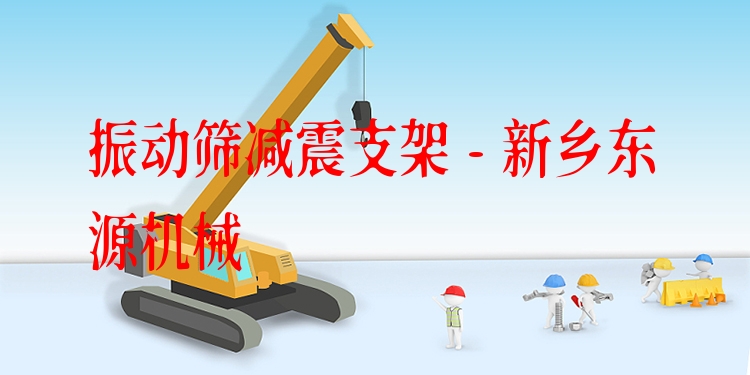 振動篩減震支架 - 新鄉(xiāng)東源機械