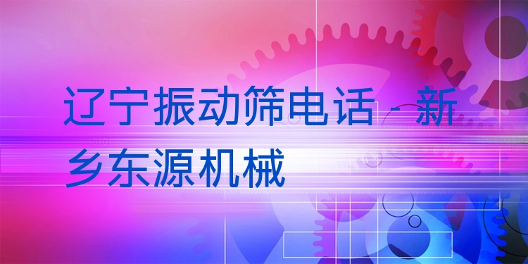 遼寧振動篩電話 - 新鄉(xiāng)東源機械