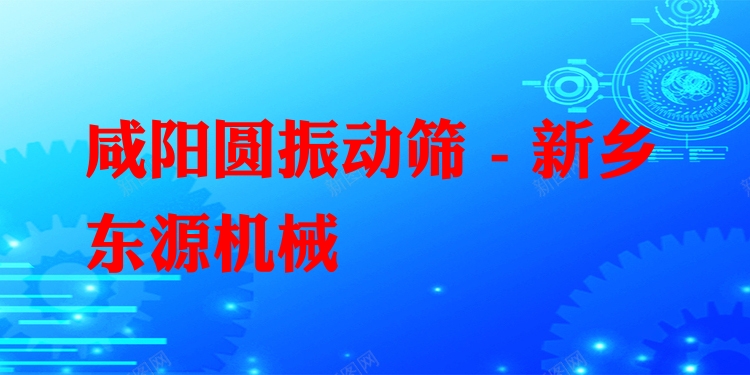 咸陽圓振動篩 - 新鄉(xiāng)東源機械