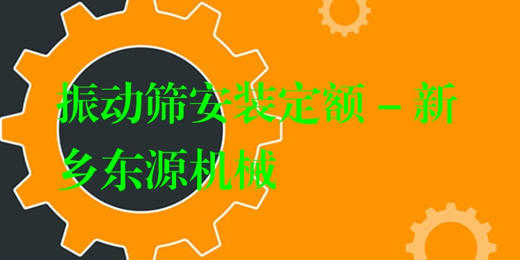 振動(dòng)篩安裝定額 - 新鄉(xiāng)東源機(jī)械