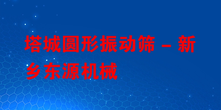 塔城圓形振動(dòng)篩 - 新鄉(xiāng)東源機(jī)械