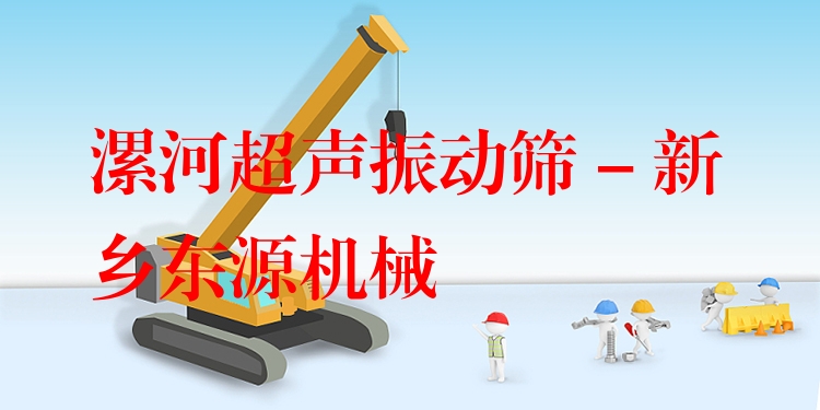 漯河超聲振動篩 - 新鄉(xiāng)東源機械