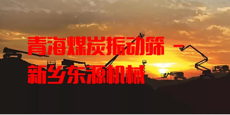 青海煤炭振動篩 - 新鄉(xiāng)東源機械