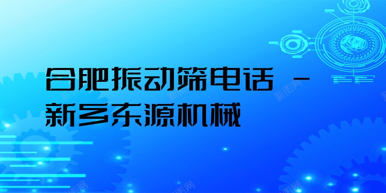 合肥振動篩電話 - 新鄉(xiāng)東源機(jī)械