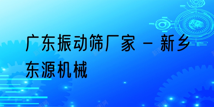 廣東振動篩廠家 - 新鄉(xiāng)東源機械