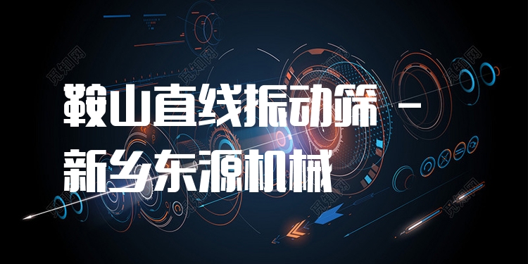 鞍山直線振動篩 - 新鄉(xiāng)東源機械