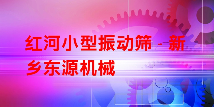 紅河小型振動篩 - 新鄉(xiāng)東源機械