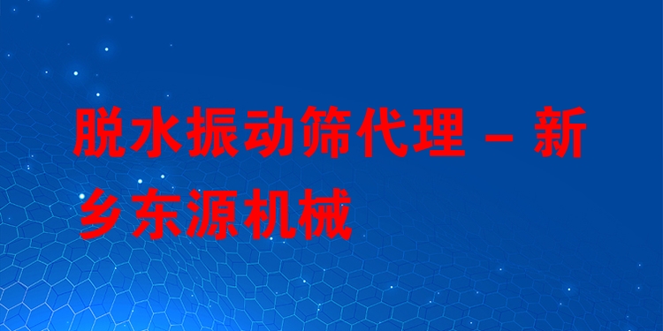 脫水振動篩代理 - 新鄉(xiāng)東源機械