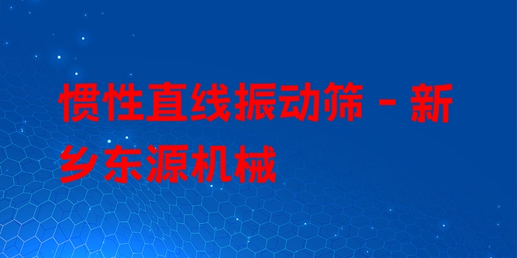 慣性直線(xiàn)振動(dòng)篩 - 新鄉(xiāng)東源機(jī)械