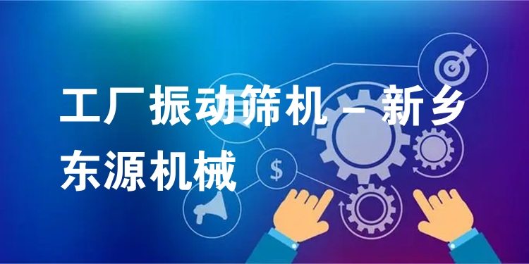 工廠振動(dòng)篩機(jī) - 新鄉(xiāng)東源機(jī)械