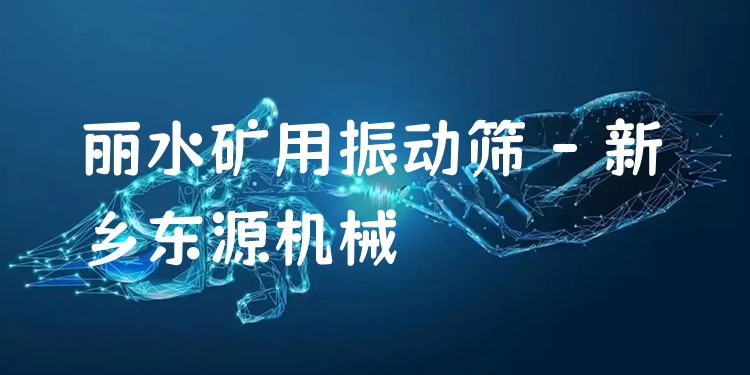 麗水礦用振動篩 - 新鄉(xiāng)東源機(jī)械