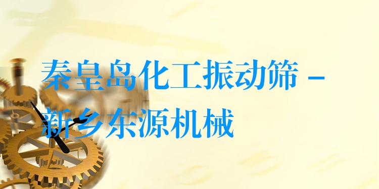 秦皇島化工振動篩 - 新鄉(xiāng)東源機械