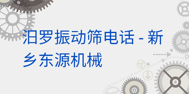 汨羅振動(dòng)篩電話 - 新鄉(xiāng)東源機(jī)械