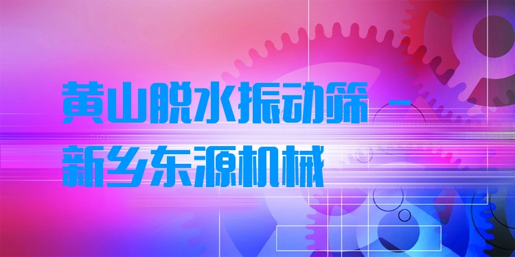 黃山脫水振動篩 - 新鄉(xiāng)東源機械