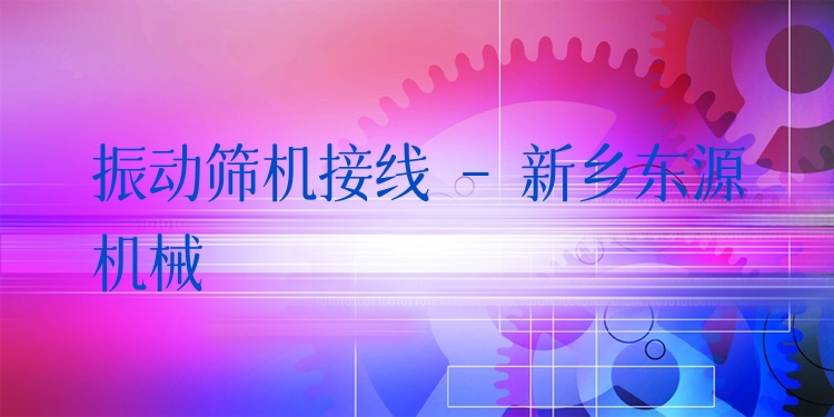 振動篩機接線 - 新鄉(xiāng)東源機械