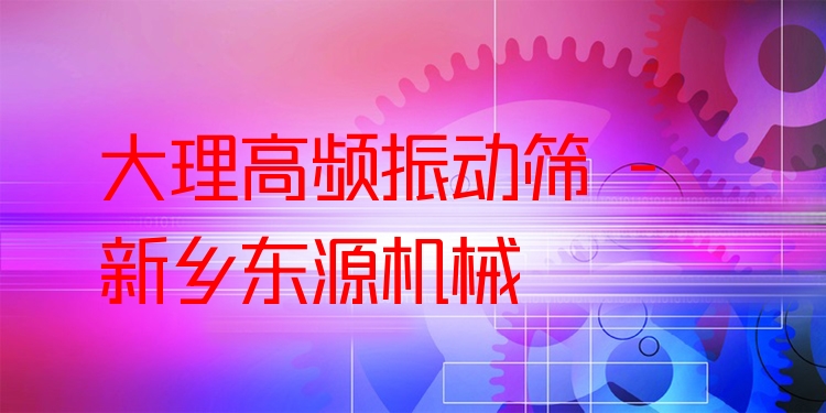 大理高頻振動篩 - 新鄉(xiāng)東源機械