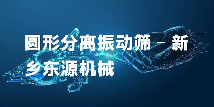 圓形分離振動篩 - 新鄉(xiāng)東源機械