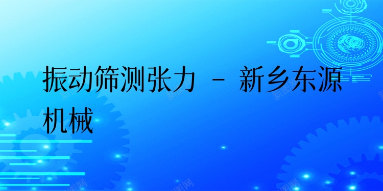 振動篩測張力 - 新鄉(xiāng)東源機械