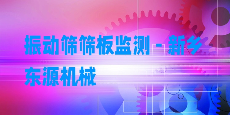 振動(dòng)篩篩板監(jiān)測(cè) - 新鄉(xiāng)東源機(jī)械