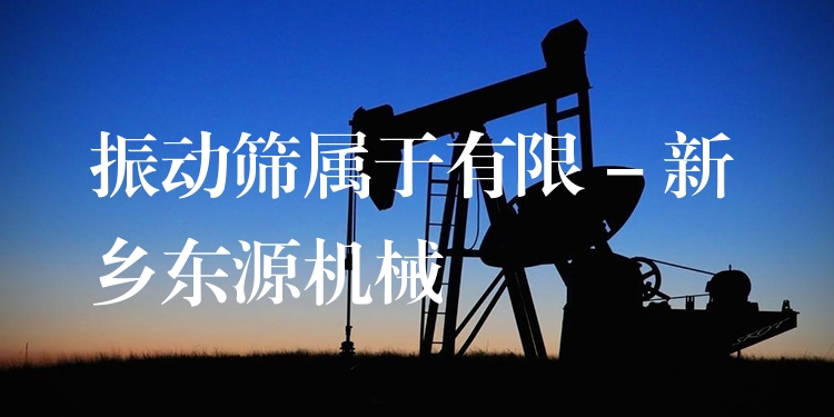 振動篩屬于有限 - 新鄉(xiāng)東源機械