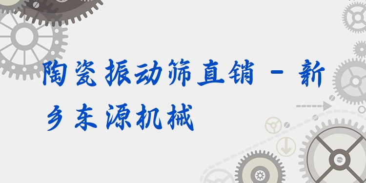 陶瓷振動(dòng)篩直銷 - 新鄉(xiāng)東源機(jī)械