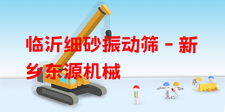 臨沂細砂振動篩 - 新鄉(xiāng)東源機械