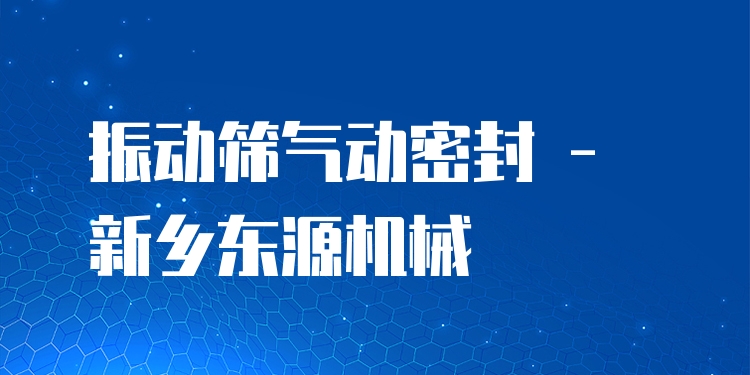 振動篩氣動密封 - 新鄉(xiāng)東源機械