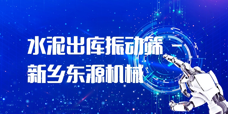 水泥出庫振動(dòng)篩 - 新鄉(xiāng)東源機(jī)械