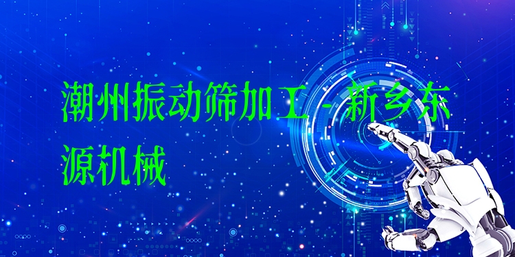 潮州振動篩加工 - 新鄉(xiāng)東源機(jī)械