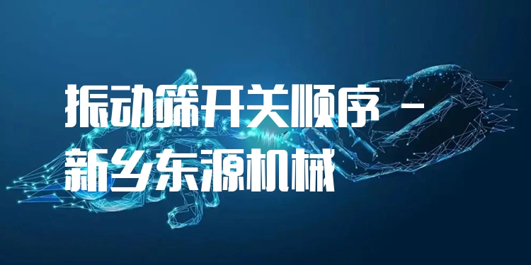 振動篩開關(guān)順序 - 新鄉(xiāng)東源機(jī)械