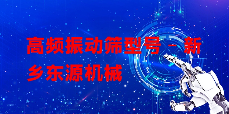 高頻振動篩型號 - 新鄉(xiāng)東源機械