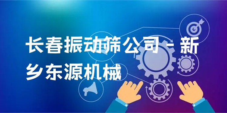長(zhǎng)春振動(dòng)篩公司 - 新鄉(xiāng)東源機(jī)械