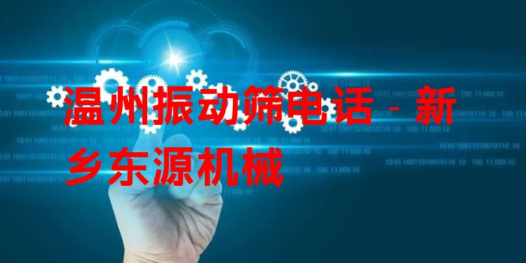 溫州振動篩電話 - 新鄉(xiāng)東源機械