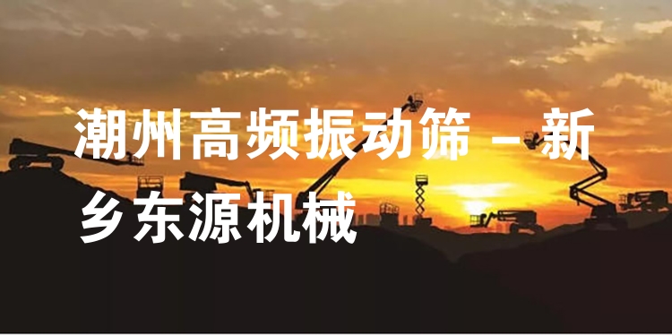 潮州高頻振動(dòng)篩 - 新鄉(xiāng)東源機(jī)械