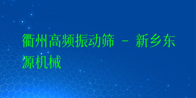 衢州高頻振動篩 - 新鄉(xiāng)東源機(jī)械