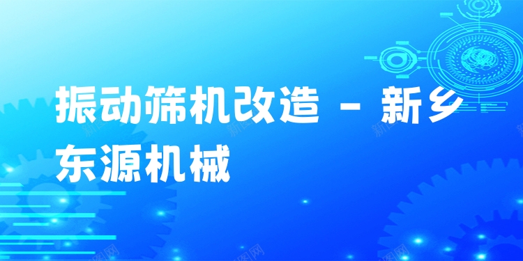 振動篩機改造 - 新鄉(xiāng)東源機械